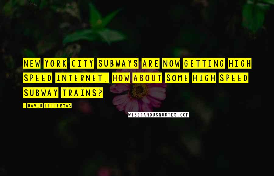 David Letterman Quotes: New York City subways are now getting high speed Internet. How about some high speed subway trains?