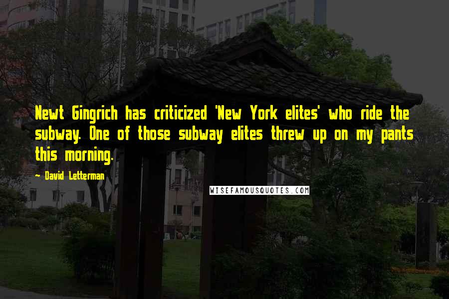 David Letterman Quotes: Newt Gingrich has criticized 'New York elites' who ride the subway. One of those subway elites threw up on my pants this morning.