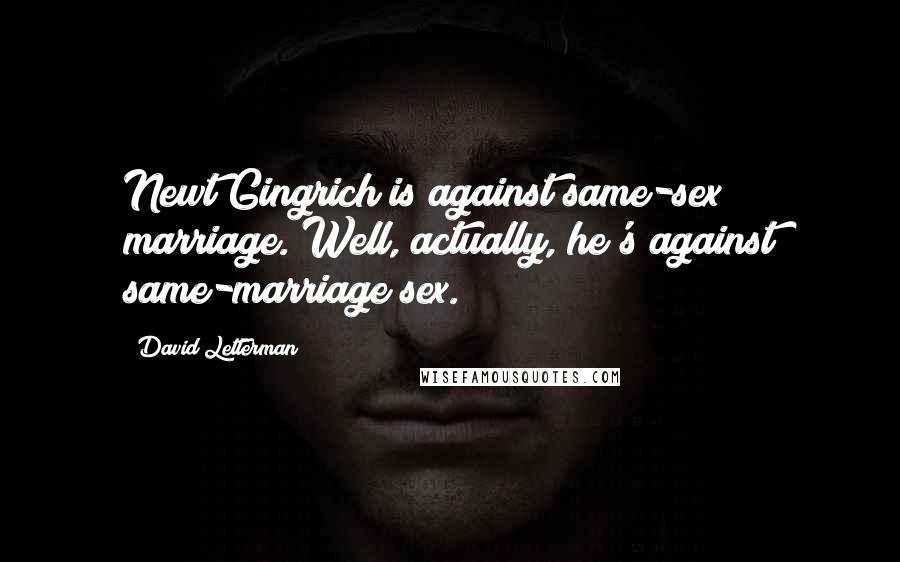 David Letterman Quotes: Newt Gingrich is against same-sex marriage. Well, actually, he's against same-marriage sex.