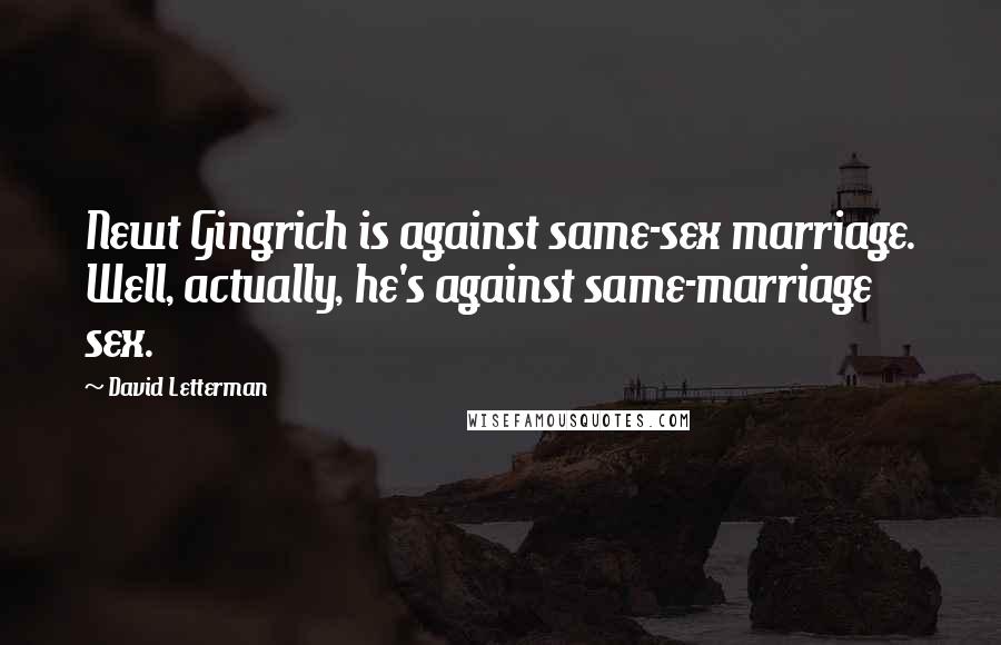 David Letterman Quotes: Newt Gingrich is against same-sex marriage. Well, actually, he's against same-marriage sex.