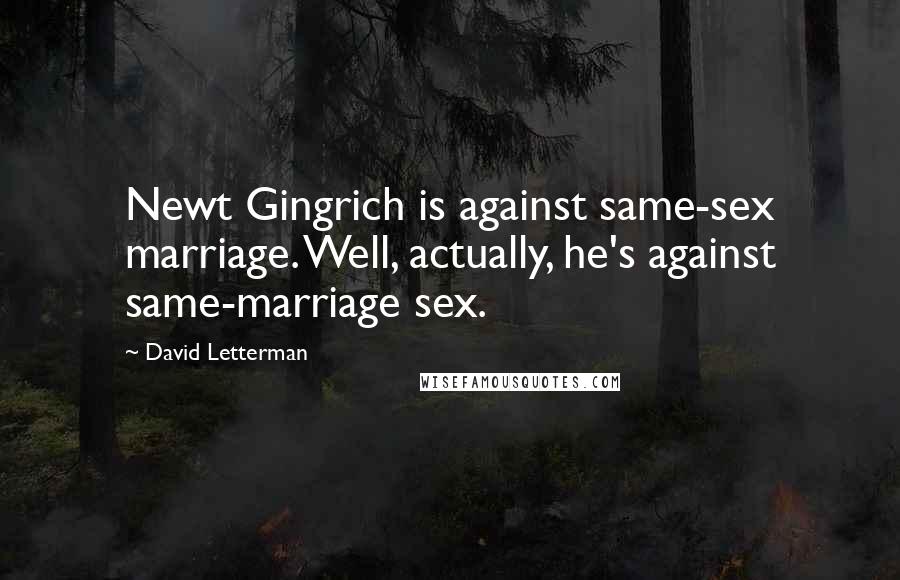 David Letterman Quotes: Newt Gingrich is against same-sex marriage. Well, actually, he's against same-marriage sex.