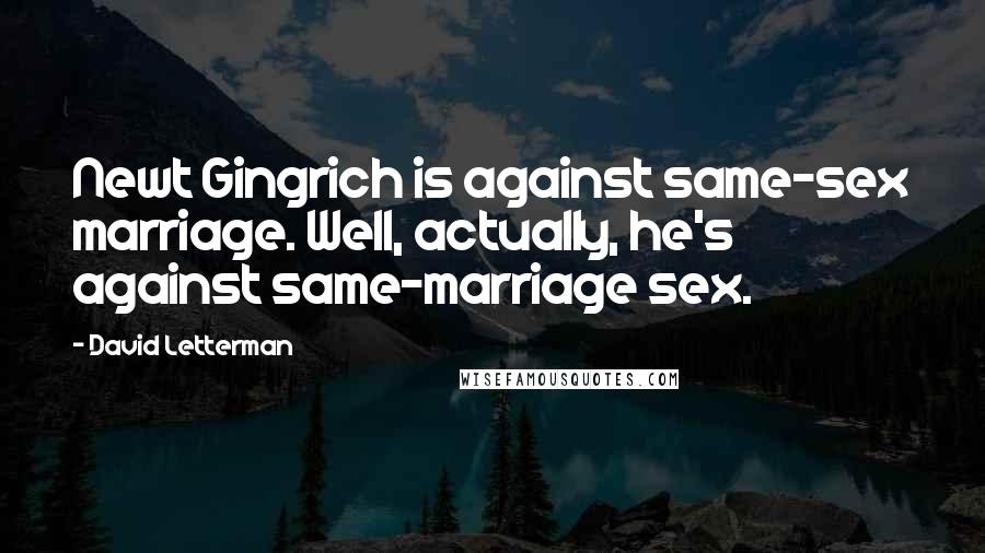 David Letterman Quotes: Newt Gingrich is against same-sex marriage. Well, actually, he's against same-marriage sex.