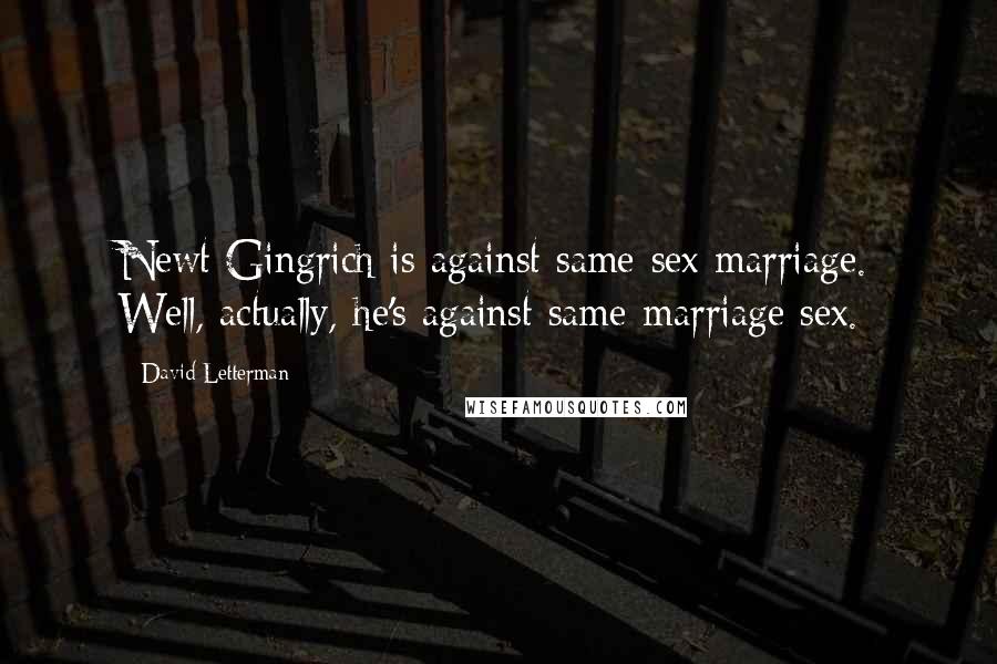 David Letterman Quotes: Newt Gingrich is against same-sex marriage. Well, actually, he's against same-marriage sex.