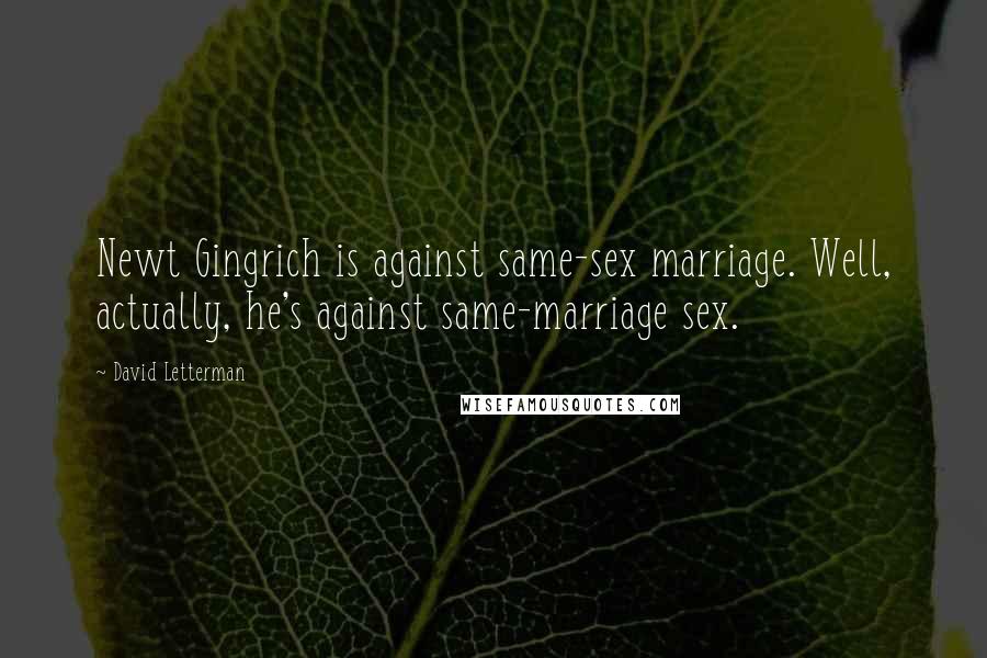 David Letterman Quotes: Newt Gingrich is against same-sex marriage. Well, actually, he's against same-marriage sex.