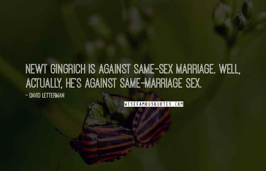 David Letterman Quotes: Newt Gingrich is against same-sex marriage. Well, actually, he's against same-marriage sex.