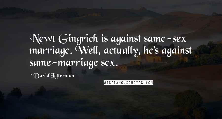 David Letterman Quotes: Newt Gingrich is against same-sex marriage. Well, actually, he's against same-marriage sex.