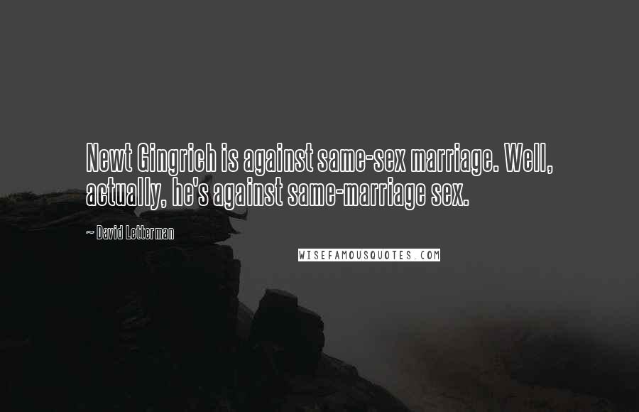 David Letterman Quotes: Newt Gingrich is against same-sex marriage. Well, actually, he's against same-marriage sex.