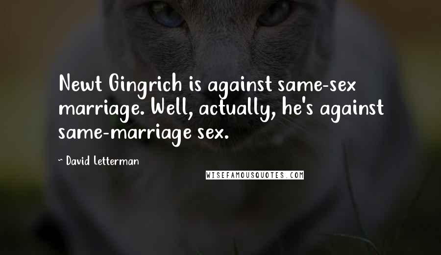 David Letterman Quotes: Newt Gingrich is against same-sex marriage. Well, actually, he's against same-marriage sex.