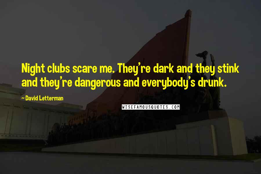 David Letterman Quotes: Night clubs scare me. They're dark and they stink and they're dangerous and everybody's drunk.