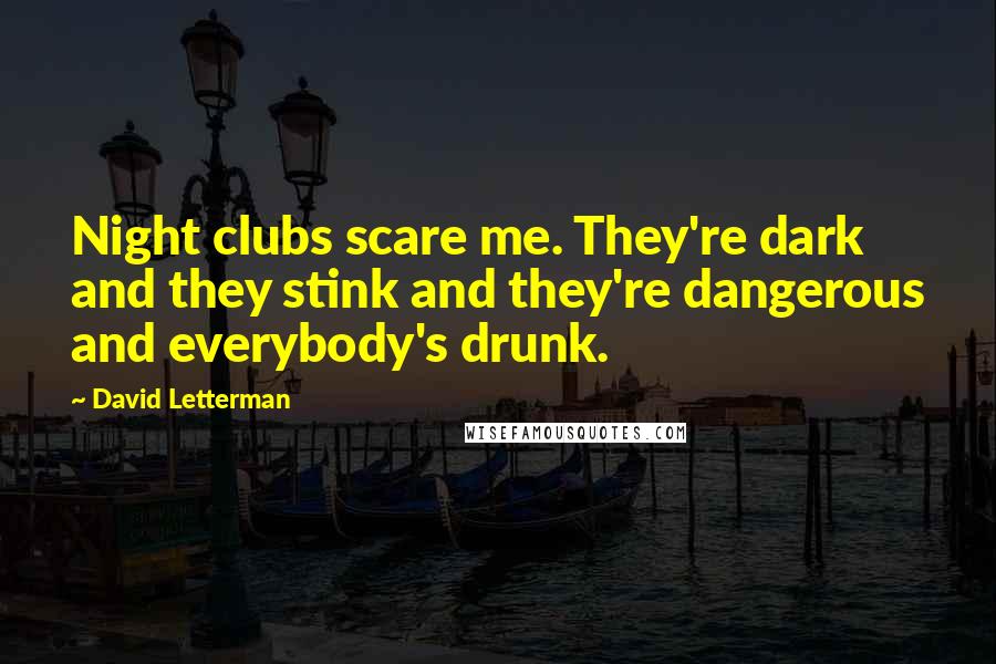 David Letterman Quotes: Night clubs scare me. They're dark and they stink and they're dangerous and everybody's drunk.