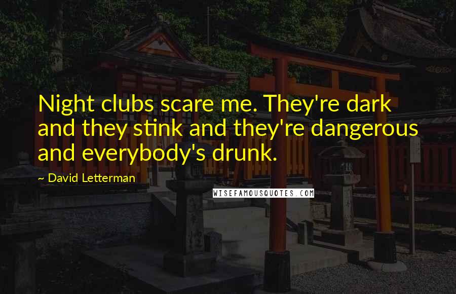 David Letterman Quotes: Night clubs scare me. They're dark and they stink and they're dangerous and everybody's drunk.