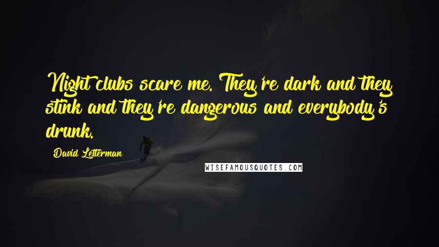 David Letterman Quotes: Night clubs scare me. They're dark and they stink and they're dangerous and everybody's drunk.