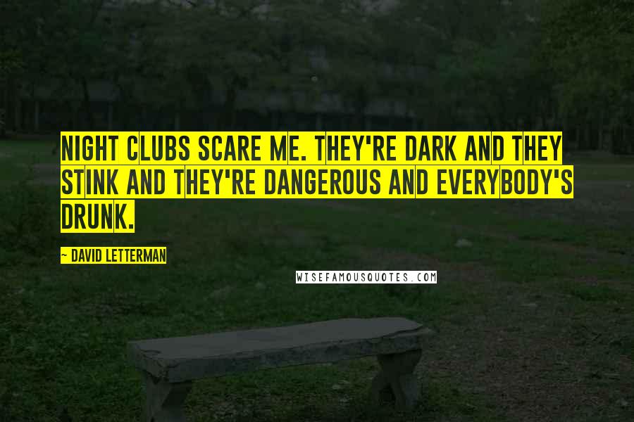 David Letterman Quotes: Night clubs scare me. They're dark and they stink and they're dangerous and everybody's drunk.