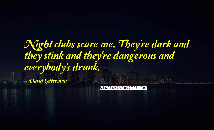 David Letterman Quotes: Night clubs scare me. They're dark and they stink and they're dangerous and everybody's drunk.