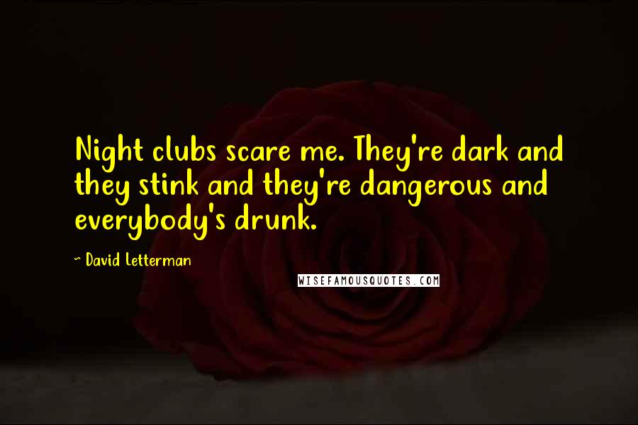 David Letterman Quotes: Night clubs scare me. They're dark and they stink and they're dangerous and everybody's drunk.