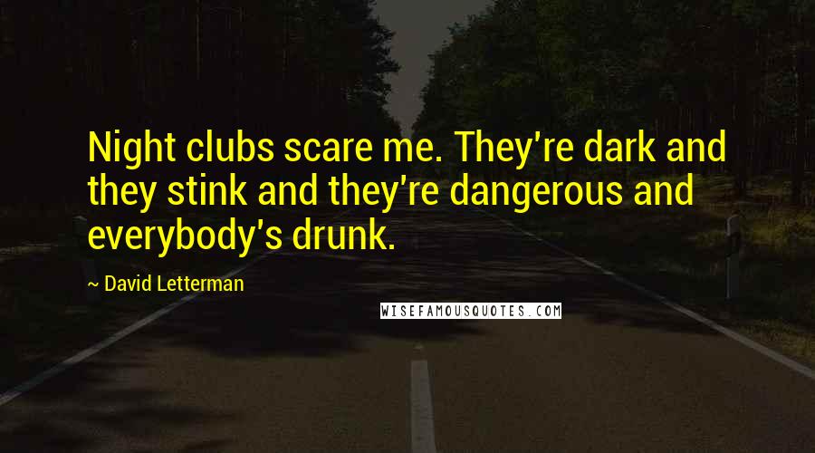 David Letterman Quotes: Night clubs scare me. They're dark and they stink and they're dangerous and everybody's drunk.