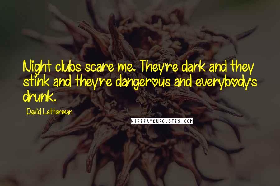 David Letterman Quotes: Night clubs scare me. They're dark and they stink and they're dangerous and everybody's drunk.