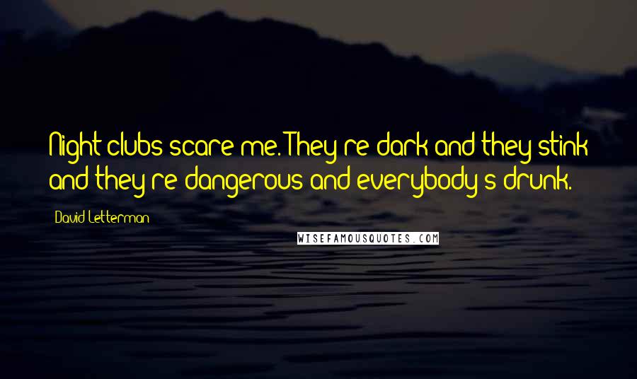 David Letterman Quotes: Night clubs scare me. They're dark and they stink and they're dangerous and everybody's drunk.