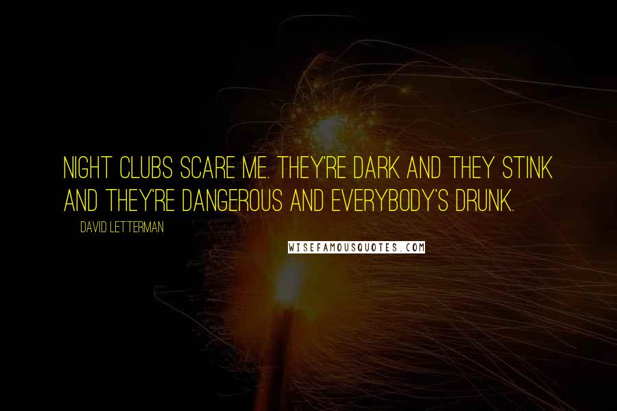 David Letterman Quotes: Night clubs scare me. They're dark and they stink and they're dangerous and everybody's drunk.