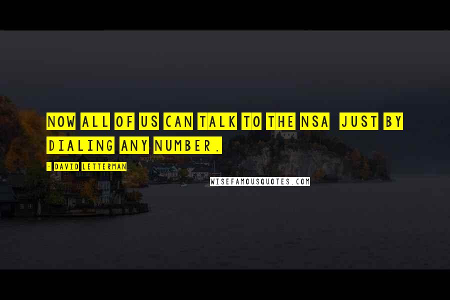 David Letterman Quotes: Now all of us can talk to the NSA just by dialing any number.