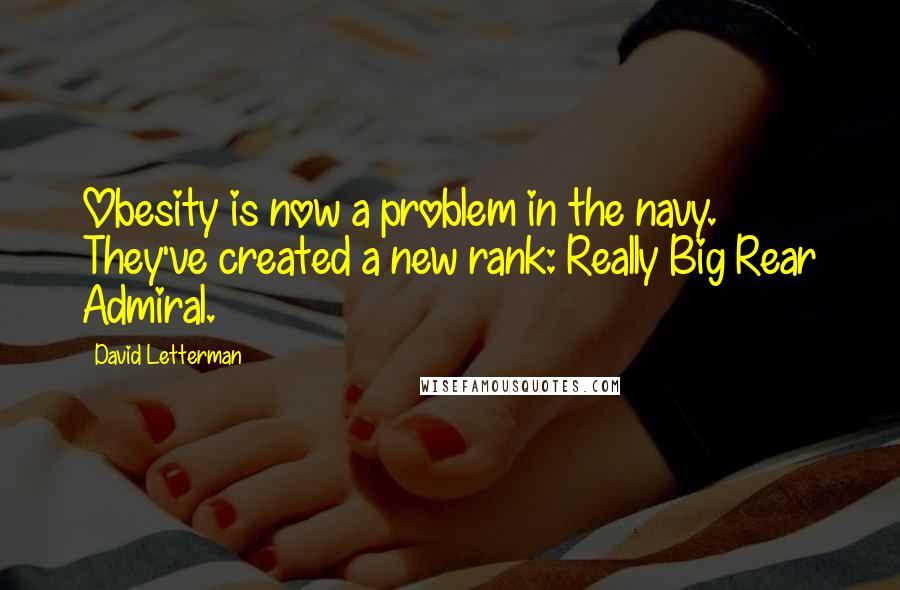 David Letterman Quotes: Obesity is now a problem in the navy. They've created a new rank: Really Big Rear Admiral.