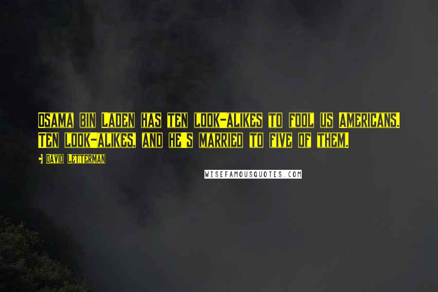 David Letterman Quotes: Osama bin Laden has ten look-alikes to fool us Americans. Ten look-alikes, and he's married to five of them.