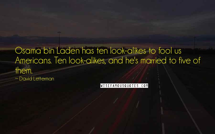 David Letterman Quotes: Osama bin Laden has ten look-alikes to fool us Americans. Ten look-alikes, and he's married to five of them.