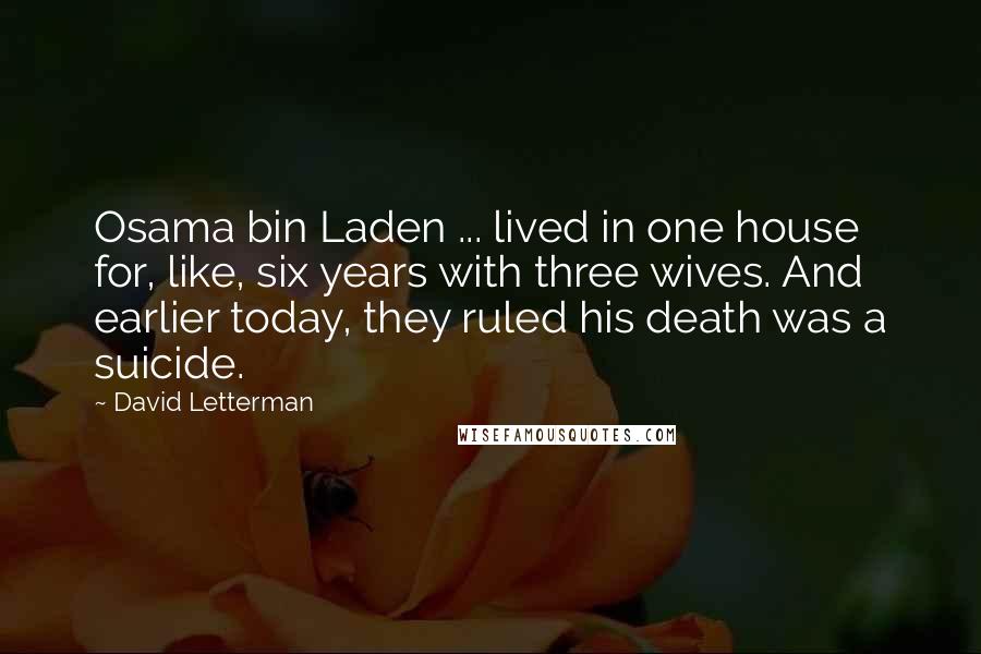 David Letterman Quotes: Osama bin Laden ... lived in one house for, like, six years with three wives. And earlier today, they ruled his death was a suicide.