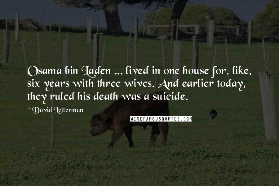 David Letterman Quotes: Osama bin Laden ... lived in one house for, like, six years with three wives. And earlier today, they ruled his death was a suicide.