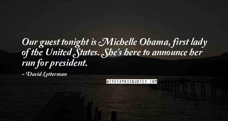 David Letterman Quotes: Our guest tonight is Michelle Obama, first lady of the United States. She's here to announce her run for president.