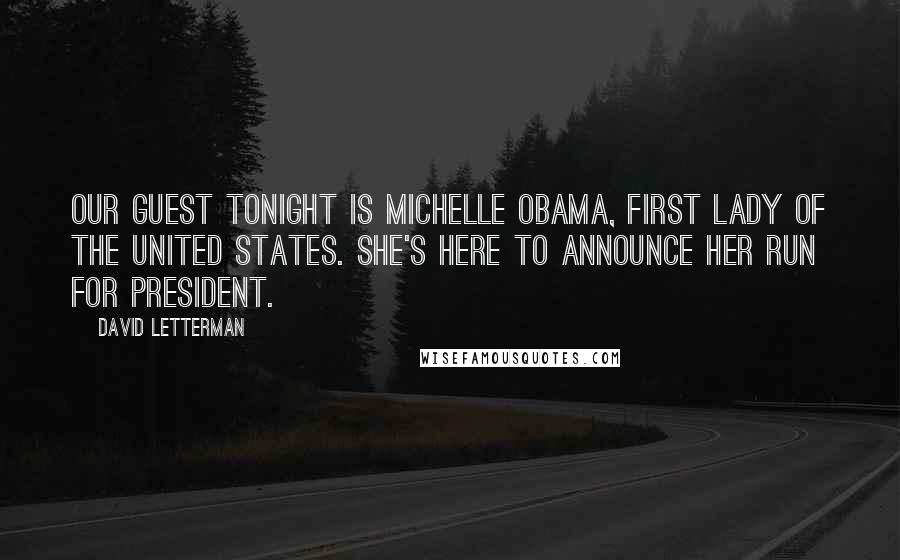 David Letterman Quotes: Our guest tonight is Michelle Obama, first lady of the United States. She's here to announce her run for president.