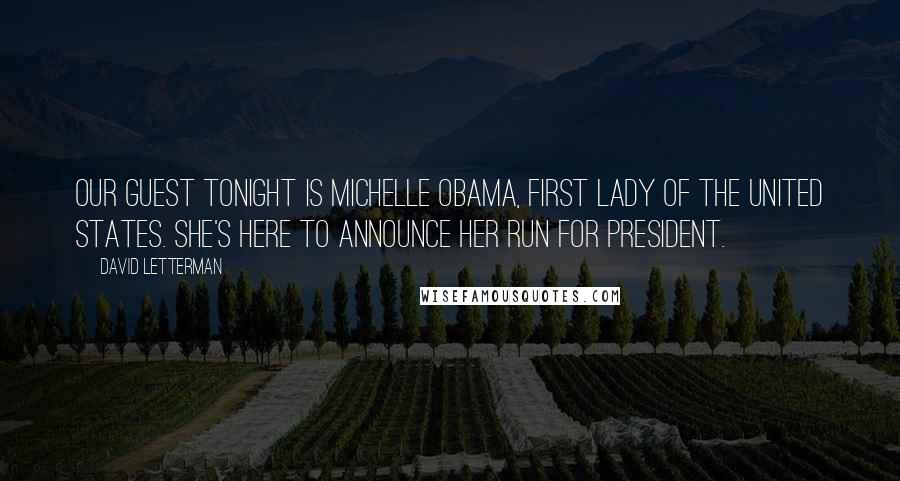 David Letterman Quotes: Our guest tonight is Michelle Obama, first lady of the United States. She's here to announce her run for president.