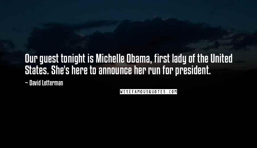 David Letterman Quotes: Our guest tonight is Michelle Obama, first lady of the United States. She's here to announce her run for president.