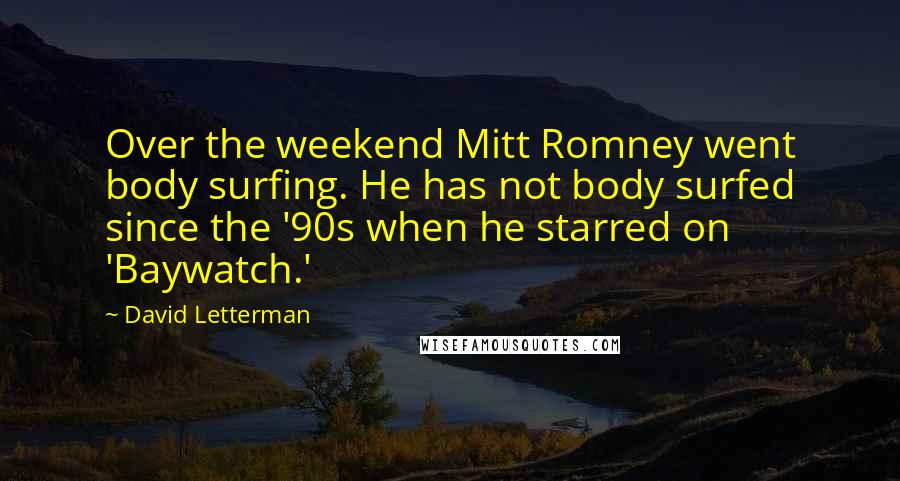 David Letterman Quotes: Over the weekend Mitt Romney went body surfing. He has not body surfed since the '90s when he starred on 'Baywatch.'