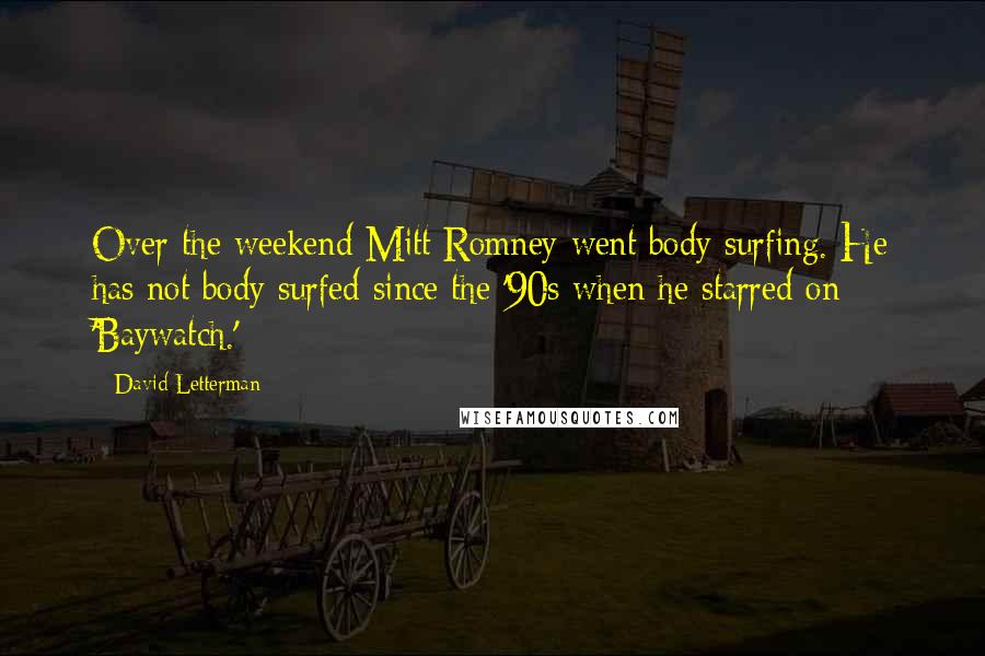 David Letterman Quotes: Over the weekend Mitt Romney went body surfing. He has not body surfed since the '90s when he starred on 'Baywatch.'