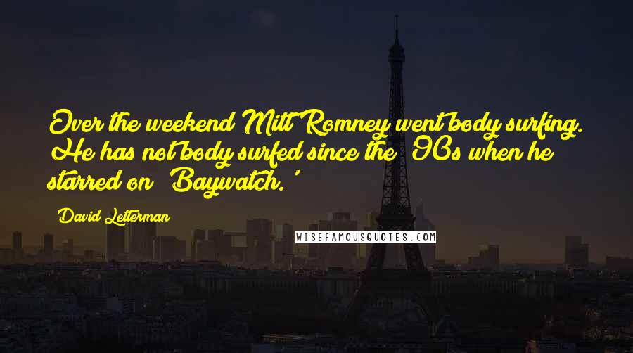 David Letterman Quotes: Over the weekend Mitt Romney went body surfing. He has not body surfed since the '90s when he starred on 'Baywatch.'