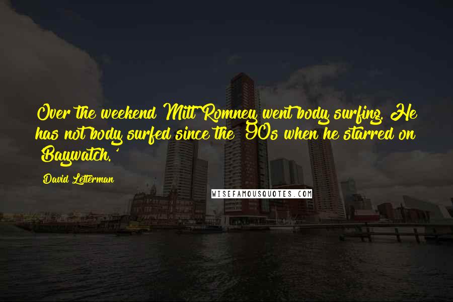 David Letterman Quotes: Over the weekend Mitt Romney went body surfing. He has not body surfed since the '90s when he starred on 'Baywatch.'