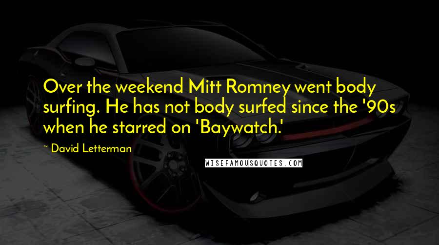 David Letterman Quotes: Over the weekend Mitt Romney went body surfing. He has not body surfed since the '90s when he starred on 'Baywatch.'