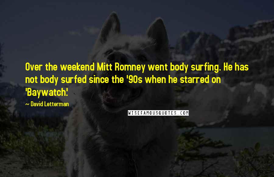 David Letterman Quotes: Over the weekend Mitt Romney went body surfing. He has not body surfed since the '90s when he starred on 'Baywatch.'