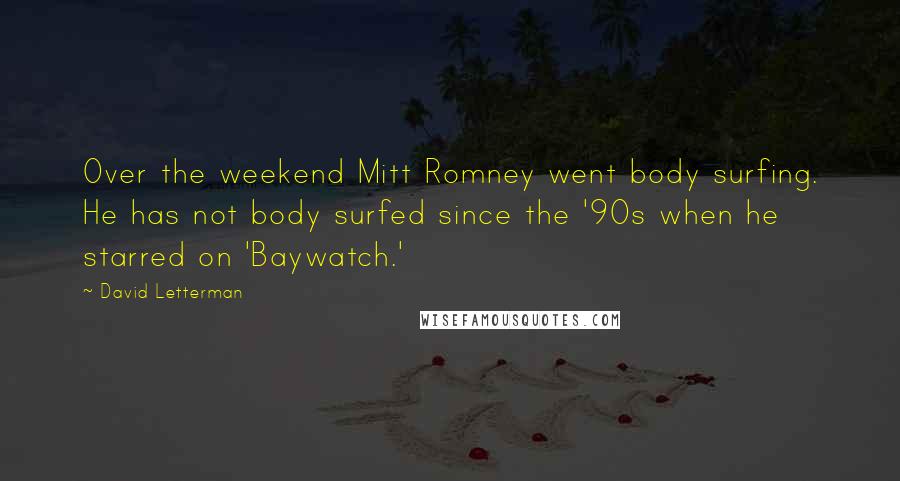 David Letterman Quotes: Over the weekend Mitt Romney went body surfing. He has not body surfed since the '90s when he starred on 'Baywatch.'