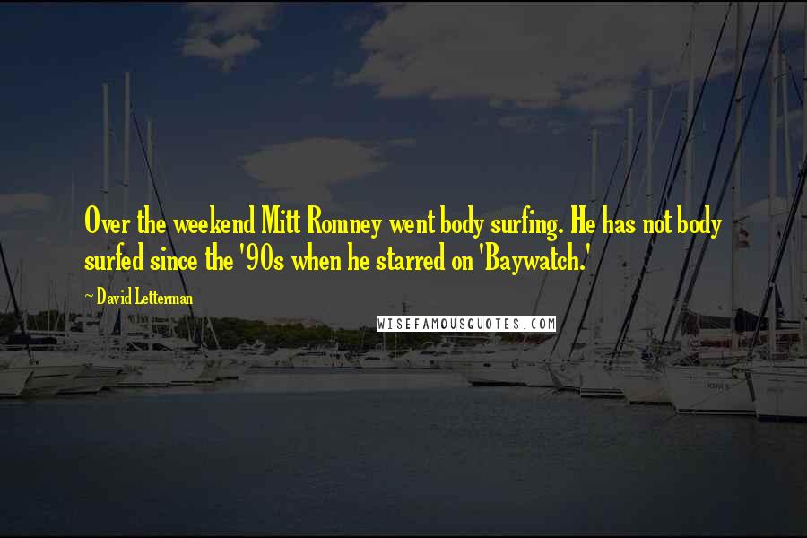 David Letterman Quotes: Over the weekend Mitt Romney went body surfing. He has not body surfed since the '90s when he starred on 'Baywatch.'