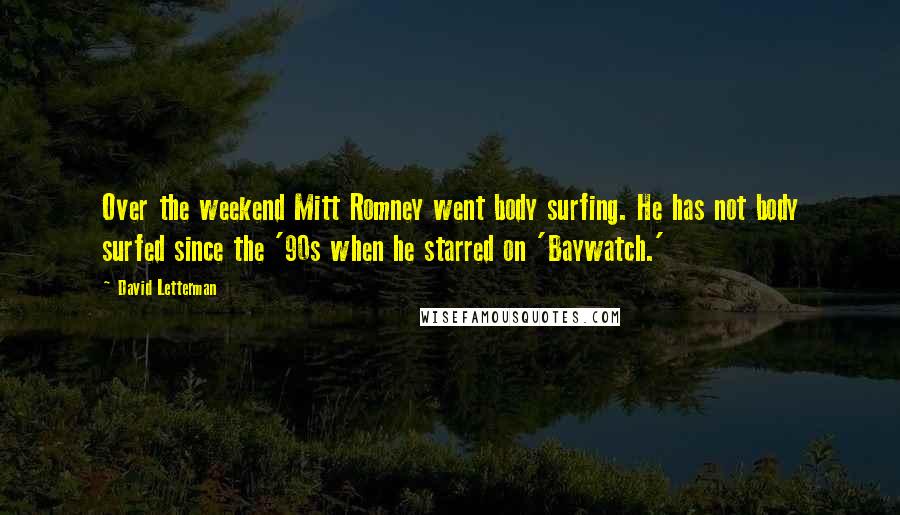 David Letterman Quotes: Over the weekend Mitt Romney went body surfing. He has not body surfed since the '90s when he starred on 'Baywatch.'