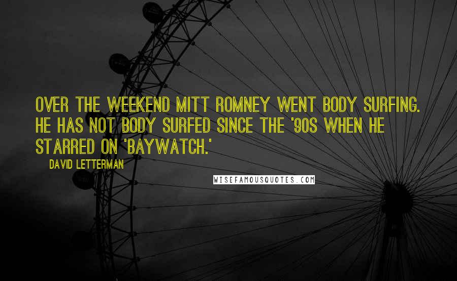 David Letterman Quotes: Over the weekend Mitt Romney went body surfing. He has not body surfed since the '90s when he starred on 'Baywatch.'