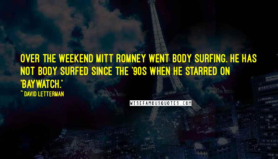 David Letterman Quotes: Over the weekend Mitt Romney went body surfing. He has not body surfed since the '90s when he starred on 'Baywatch.'