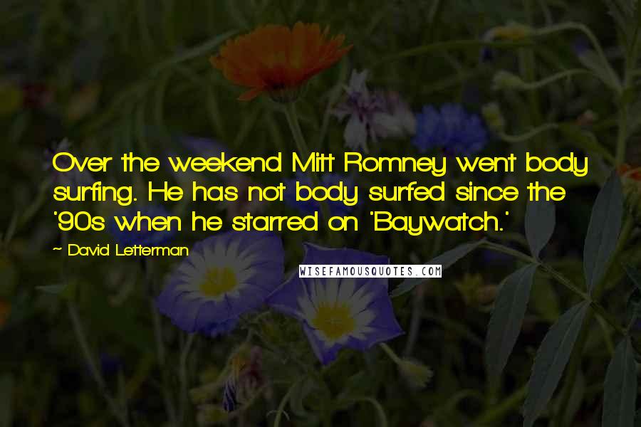 David Letterman Quotes: Over the weekend Mitt Romney went body surfing. He has not body surfed since the '90s when he starred on 'Baywatch.'
