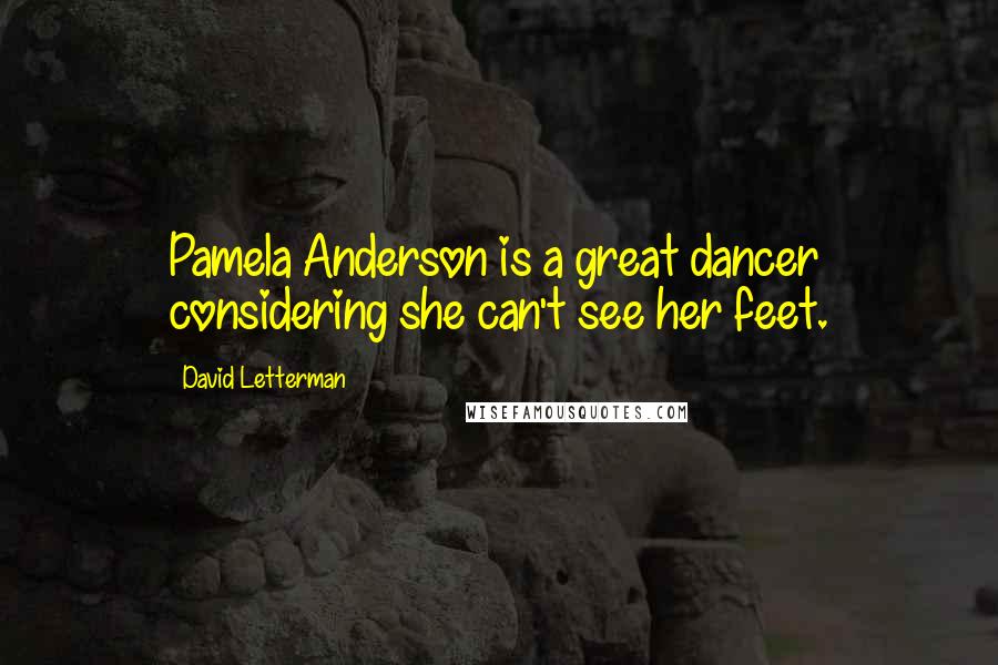 David Letterman Quotes: Pamela Anderson is a great dancer considering she can't see her feet.