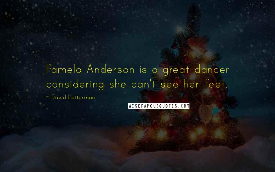 David Letterman Quotes: Pamela Anderson is a great dancer considering she can't see her feet.