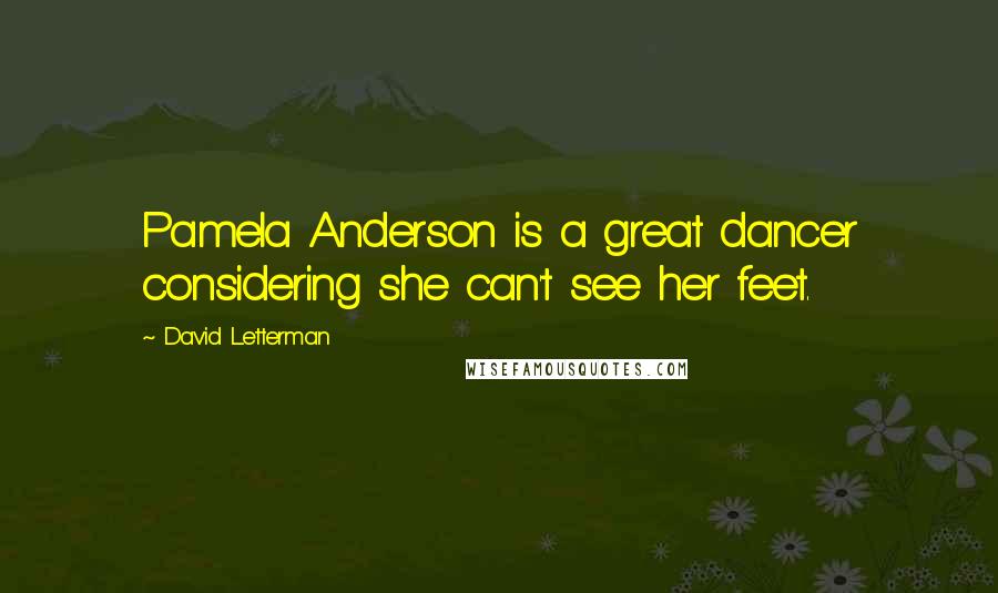 David Letterman Quotes: Pamela Anderson is a great dancer considering she can't see her feet.