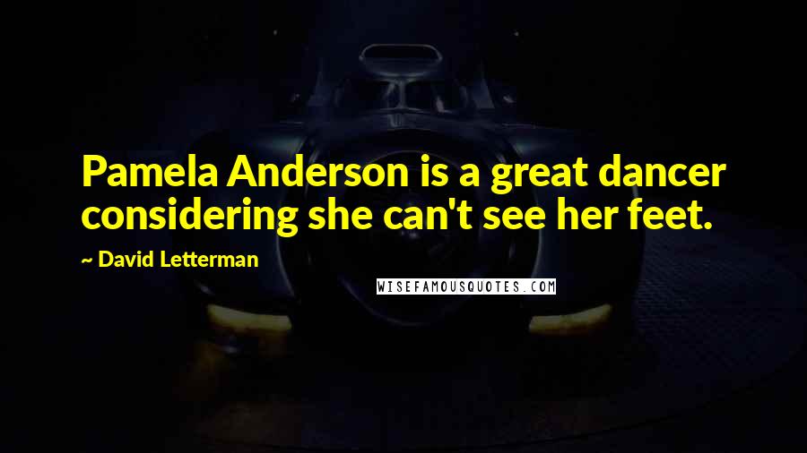 David Letterman Quotes: Pamela Anderson is a great dancer considering she can't see her feet.