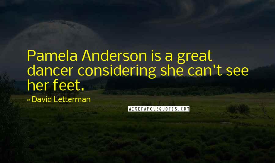 David Letterman Quotes: Pamela Anderson is a great dancer considering she can't see her feet.